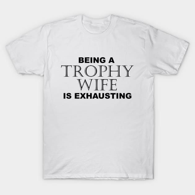 BEING A TROPHY WIFE IS EXHAUSTING 2 Minimal Word Art - Gift For Women T-Shirt by Color Me Happy 123